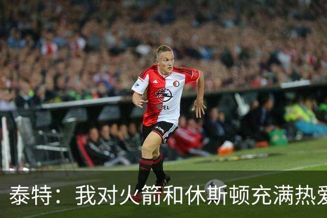 泰特：我对火箭和休斯顿充满热爱，希望能永远留在这里